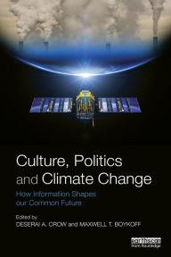 Title: Culture, Politics and Climate Change: How Information Shapes our Common Future / Edition 1, Author: Deserai Crow