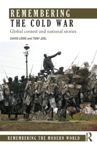 Title: Remembering the Cold War: Global Contest and National Stories, Author: David Lowe