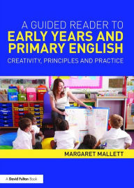 Title: A Guided Reader to Early Years and Primary English: Creativity, principles and practice / Edition 1, Author: Margaret Mallett