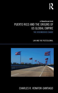 Title: Puerto Rico and the Origins of U.S. Global Empire: The Disembodied Shade / Edition 1, Author: Charles R. Venator-Santiago