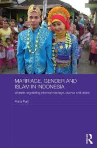 Title: Marriage, Gender and Islam in Indonesia: Women Negotiating Informal Marriage, Divorce and Desire, Author: Maria Platt