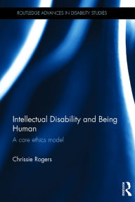 Title: Intellectual Disability and Being Human: A Care Ethics Model / Edition 1, Author: Chrissie Rogers