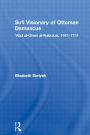Sufi Visionary of Ottoman Damascus: 'Abd al-Ghani al-Nabulusi, 1641-1731