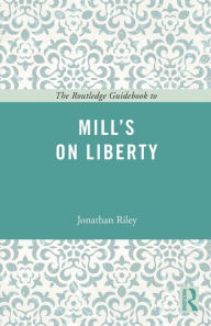 Title: The Routledge Guidebook to Mill's On Liberty / Edition 1, Author: Jonathan Riley