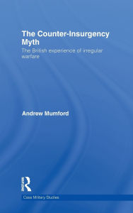 Title: The Counter-Insurgency Myth: The British Experience of Irregular Warfare, Author: Andrew Mumford