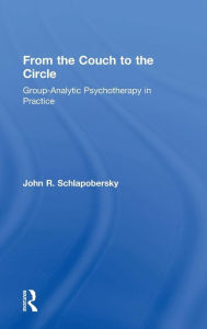 Title: From the Couch to the Circle: Group-Analytic Psychotherapy in Practice / Edition 1, Author: John Schlapobersky