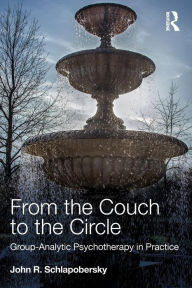 Title: From the Couch to the Circle: Group-Analytic Psychotherapy in Practice / Edition 1, Author: John Schlapobersky