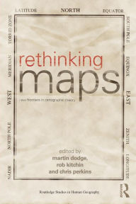 Title: Rethinking Maps: New Frontiers in Cartographic Theory / Edition 1, Author: Martin Dodge