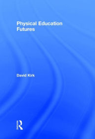 Title: Physical Education Futures / Edition 1, Author: David Kirk