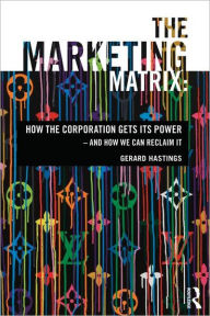 Title: The Marketing Matrix: How the Corporation Gets Its Power - And How We Can Reclaim It, Author: Gerard Hastings