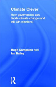 Title: Climate Clever: How Governments Can Tackle Climate Change (and Still Win Elections), Author: Hugh Compston