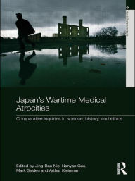 Title: Japan's Wartime Medical Atrocities: Comparative Inquiries in Science, History, and Ethics / Edition 1, Author: Jing Bao Nie