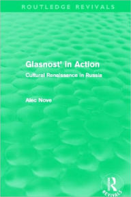 Title: Glasnost' in Action (Routledge Revivals): Cultural Renaissance in Russia, Author: Alec Nove
