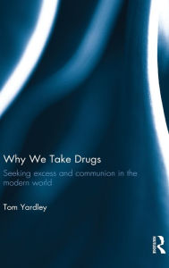 Title: Why We Take Drugs: Seeking Excess and Communion in the Modern World, Author: Tom Yardley