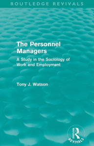 Title: The Personnel Managers (Routledge Revivals): A Study in the Sociology of Work and Employment, Author: Tony Watson