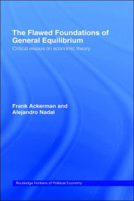 Title: The Flawed Foundations of General Equilibrium Theory: Critical Essays on Economic Theory / Edition 1, Author: Frank Ackerman