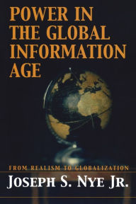Title: Power in the Global Information Age: From Realism to Globalization / Edition 1, Author: Joseph S. Nye Jr.