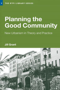 Title: Planning the Good Community: New Urbanism in Theory and Practice / Edition 1, Author: Jill Grant