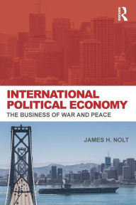 Title: International Political Economy: The Business of War and Peace / Edition 1, Author: James H. Nolt