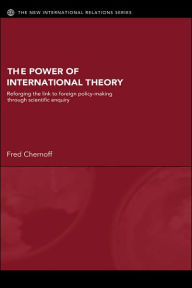 Title: The Power of International Theory: Reforging the Link to Foreign Policy-Making through Scientific Enquiry / Edition 1, Author: Fred Chernoff