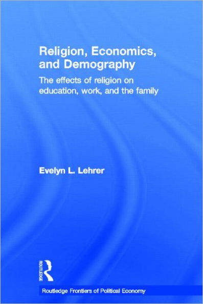 Religion, Economics and Demography: The Effects of Religion on Education, Work, and the Family / Edition 1