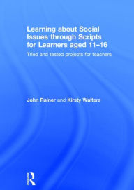 Title: Learning about Social Issues through Scripts for Learners aged 11-16: Tried and tested projects for teachers, Author: John Rainer