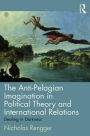 The Anti-Pelagian Imagination in Political Theory and International Relations: Dealing in Darkness / Edition 1