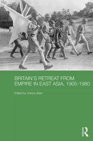 Title: Britain's Retreat from Empire in East Asia, 1905-1980 / Edition 1, Author: Antony Best