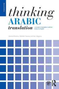 Title: Thinking Arabic Translation: A Course in Translation Method: Arabic to English / Edition 2, Author: James Dickins