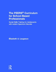 Title: The PEERS Curriculum for School-Based Professionals: Social Skills Training for Adolescents with Autism Spectrum Disorder, Author: Elizabeth A. Laugeson