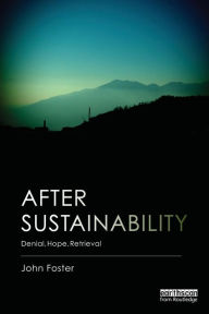 Title: After Sustainability: Denial, Hope, Retrieval / Edition 1, Author: John Foster