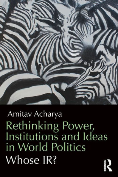 Rethinking Power, Institutions and Ideas in World Politics: Whose IR?