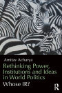 Rethinking Power, Institutions and Ideas in World Politics: Whose IR?