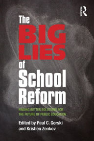 Title: The Big Lies of School Reform: Finding Better Solutions for the Future of Public Education / Edition 1, Author: Paul C. Gorski