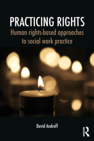 Title: Practicing Rights: Human rights-based approaches to social work practice / Edition 1, Author: David Androff