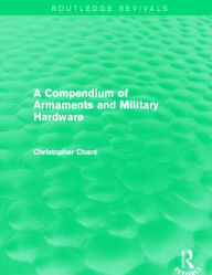 Title: A Compendium of Armaments and Military Hardware (Routledge Revivals) / Edition 1, Author: Christopher Chant