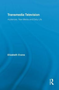 Title: Transmedia Television: Audiences, New Media, and Daily Life / Edition 1, Author: Elizabeth Evans