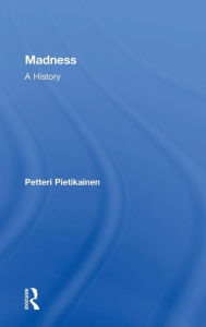 Title: Madness: A History / Edition 1, Author: Petteri Pietikäinen