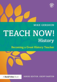 Title: Teach Now! History: Becoming a Great History Teacher, Author: Mike Gershon