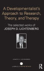 A Developmentalist's Approach to Research, Theory, and Therapy: The selected works of Joseph Lichtenberg / Edition 1