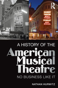 Title: A History of the American Musical Theatre: No Business Like It / Edition 1, Author: Nathan Hurwitz