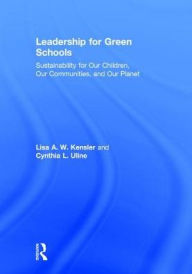 Title: Leadership for Green Schools: Sustainability for Our Children, Our Communities, and Our Planet / Edition 1, Author: Lisa A. W. Kensler