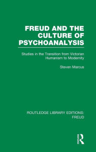 Title: Freud and the Culture of Psychoanalysis (RLE: Freud): Studies in the Transition from Victorian Humanism to Modernity, Author: Steven Marcus