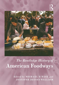 Title: The Routledge History of American Foodways / Edition 1, Author: Michael D. Wise