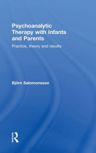 Title: Psychoanalytic Therapy with Infants and their Parents: Practice, Theory, and Results / Edition 1, Author: Björn Salomonsson