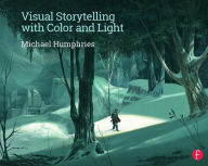 Title: Visual Storytelling with Color and Light / Edition 1, Author: Michael Humphries