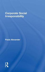 Title: Corporate Social Irresponsibility / Edition 1, Author: Paula Alexander