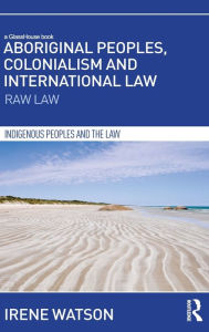 Title: Aboriginal Peoples, Colonialism and International Law: Raw Law, Author: Irene Watson