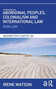 Title: Aboriginal Peoples, Colonialism and International Law: Raw Law, Author: Irene Watson