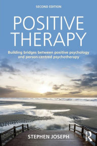 Title: Positive Therapy: Building bridges between positive psychology and person-centred psychotherapy / Edition 2, Author: Stephen Joseph